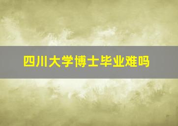 四川大学博士毕业难吗