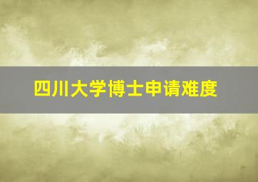 四川大学博士申请难度