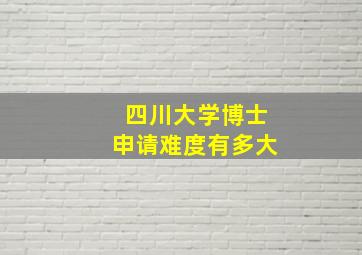 四川大学博士申请难度有多大