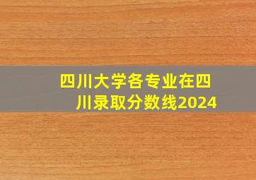 四川大学各专业在四川录取分数线2024