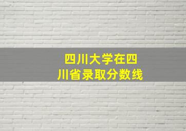 四川大学在四川省录取分数线