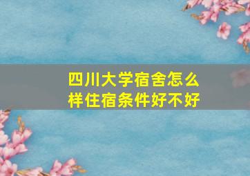 四川大学宿舍怎么样住宿条件好不好