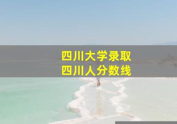 四川大学录取四川人分数线