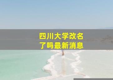 四川大学改名了吗最新消息