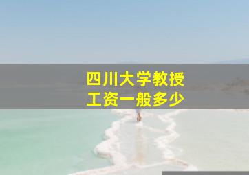 四川大学教授工资一般多少