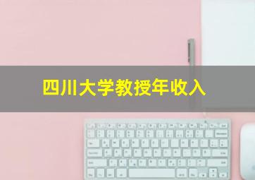 四川大学教授年收入