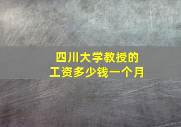 四川大学教授的工资多少钱一个月