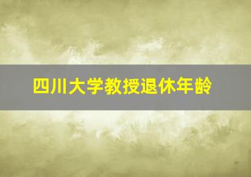 四川大学教授退休年龄