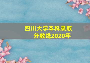 四川大学本科录取分数线2020年