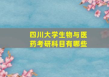 四川大学生物与医药考研科目有哪些