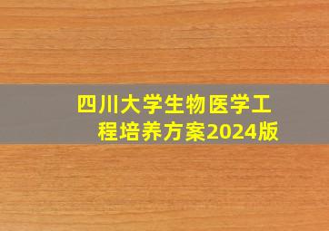 四川大学生物医学工程培养方案2024版