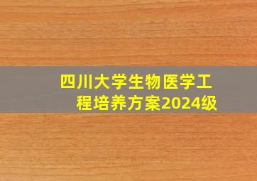 四川大学生物医学工程培养方案2024级