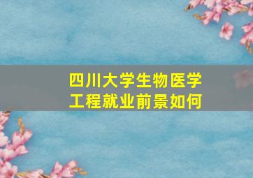 四川大学生物医学工程就业前景如何