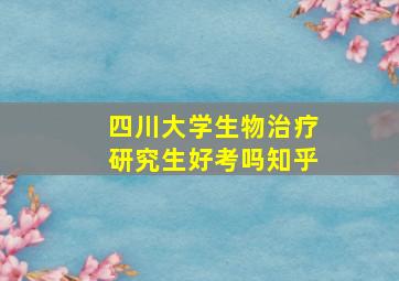 四川大学生物治疗研究生好考吗知乎