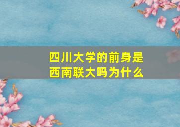 四川大学的前身是西南联大吗为什么