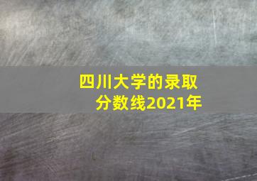 四川大学的录取分数线2021年