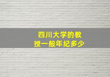 四川大学的教授一般年纪多少