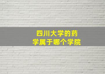 四川大学的药学属于哪个学院