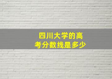 四川大学的高考分数线是多少