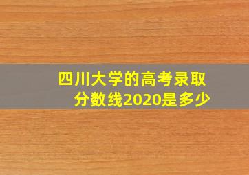 四川大学的高考录取分数线2020是多少