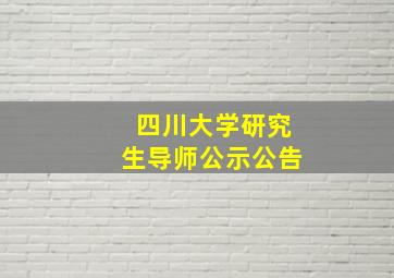 四川大学研究生导师公示公告