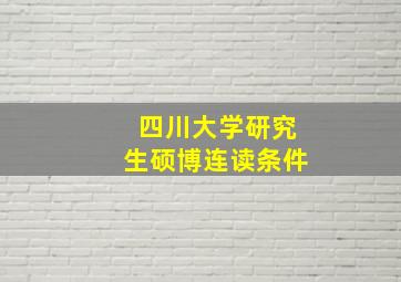 四川大学研究生硕博连读条件