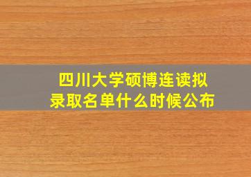 四川大学硕博连读拟录取名单什么时候公布