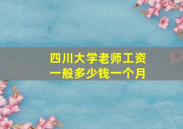 四川大学老师工资一般多少钱一个月