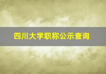 四川大学职称公示查询