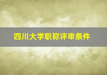 四川大学职称评审条件