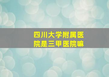 四川大学附属医院是三甲医院嘛