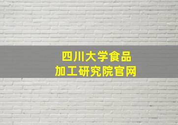 四川大学食品加工研究院官网