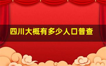 四川大概有多少人口普查