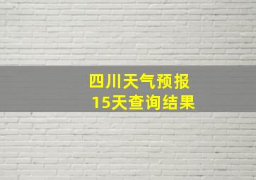 四川天气预报15天查询结果