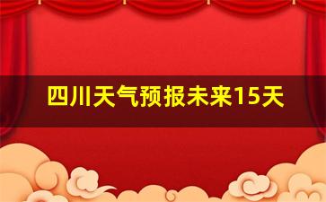 四川天气预报未来15天