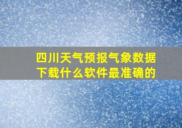 四川天气预报气象数据下载什么软件最准确的