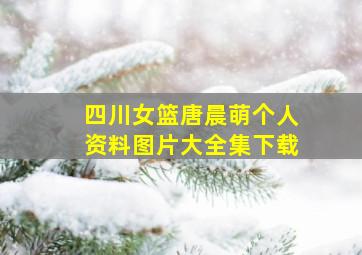 四川女篮唐晨萌个人资料图片大全集下载