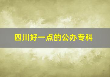 四川好一点的公办专科