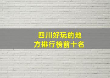 四川好玩的地方排行榜前十名