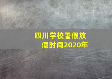 四川学校暑假放假时间2020年