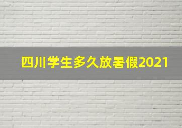 四川学生多久放暑假2021