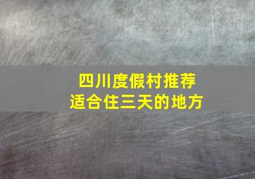 四川度假村推荐适合住三天的地方