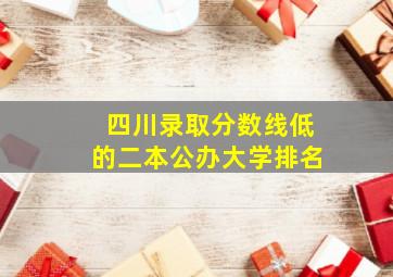 四川录取分数线低的二本公办大学排名