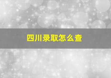 四川录取怎么查