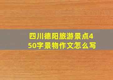 四川德阳旅游景点450字景物作文怎么写