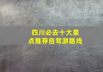 四川必去十大景点推荐自驾游路线