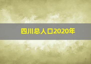 四川总人口2020年