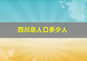 四川总人口多少人