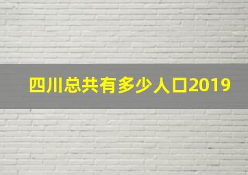 四川总共有多少人口2019