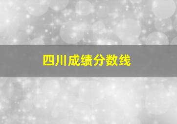 四川成绩分数线